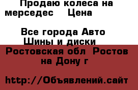 Продаю колеса на мерседес  › Цена ­ 40 000 - Все города Авто » Шины и диски   . Ростовская обл.,Ростов-на-Дону г.